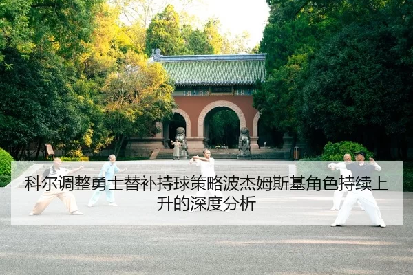 科尔调整勇士替补持球策略波杰姆斯基角色持续上升的深度分析