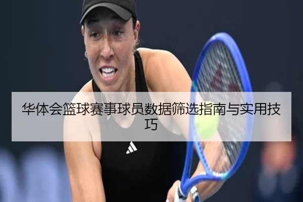 华体会篮球赛事球员数据筛选指南与实用技巧