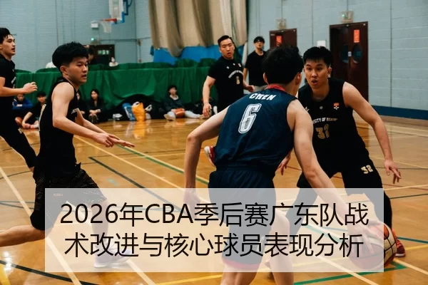 2026年CBA季后赛广东队战术改进与核心球员表现分析