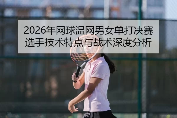 nian-wang-qiu-wen-wang-nan-nv-dan-da-jue-sai-xuan-shou-ji-shu-te-dian-yu-zhan-shu-shen-du-fen-xi-2-613.jpg