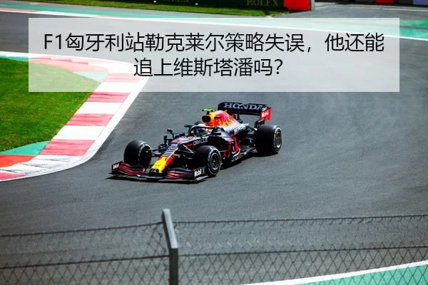 F1匈牙利站勒克莱尔策略失误，他还能追上维斯塔潘吗？
