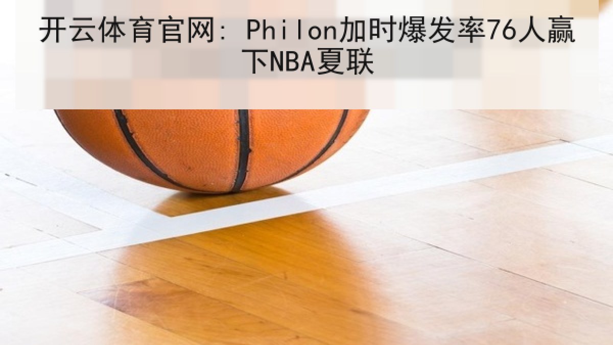 开云体育官网: Philon加时爆发率76人赢下NBA夏联