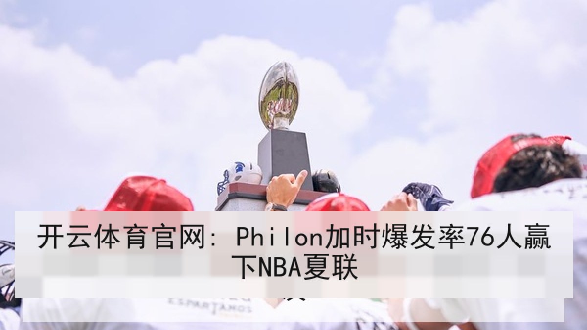 开云体育官网: Philon加时爆发率76人赢下NBA夏联