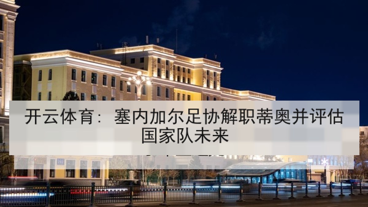 开云体育: 塞内加尔足协解职蒂奥并评估国家队未来