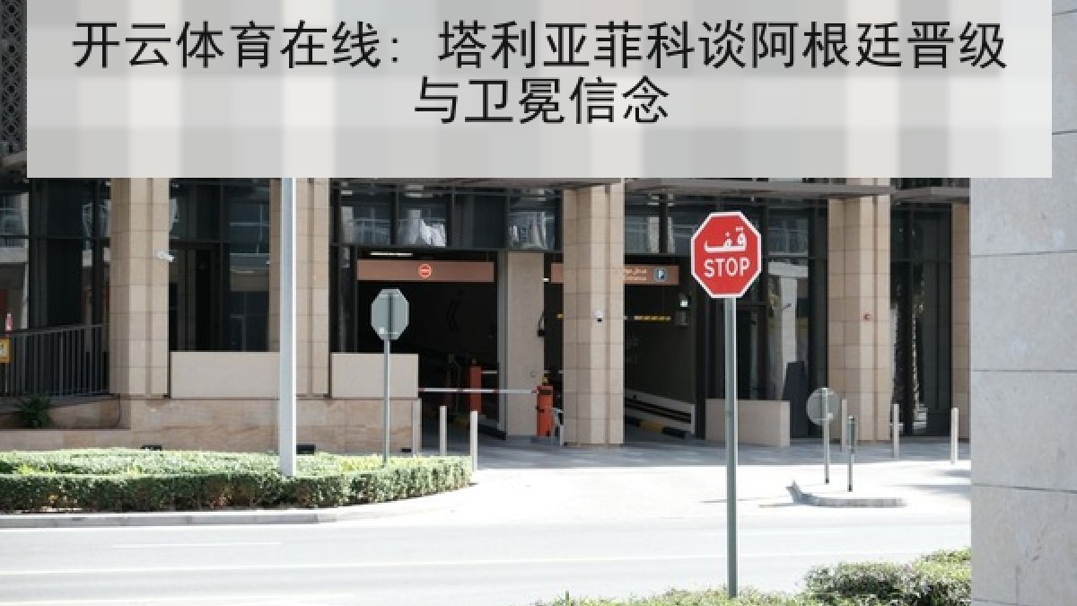 开云体育在线: 塔利亚菲科谈阿根廷晋级与卫冕信念