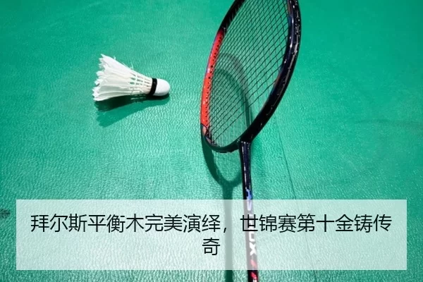 拜尔斯平衡木完美演绎，世锦赛第十金铸传奇