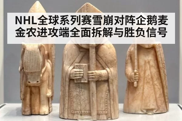NHL全球系列赛雪崩对阵企鹅麦金农进攻端全面拆解与胜负信号